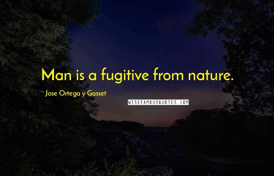 Jose Ortega Y Gasset quotes: Man is a fugitive from nature.