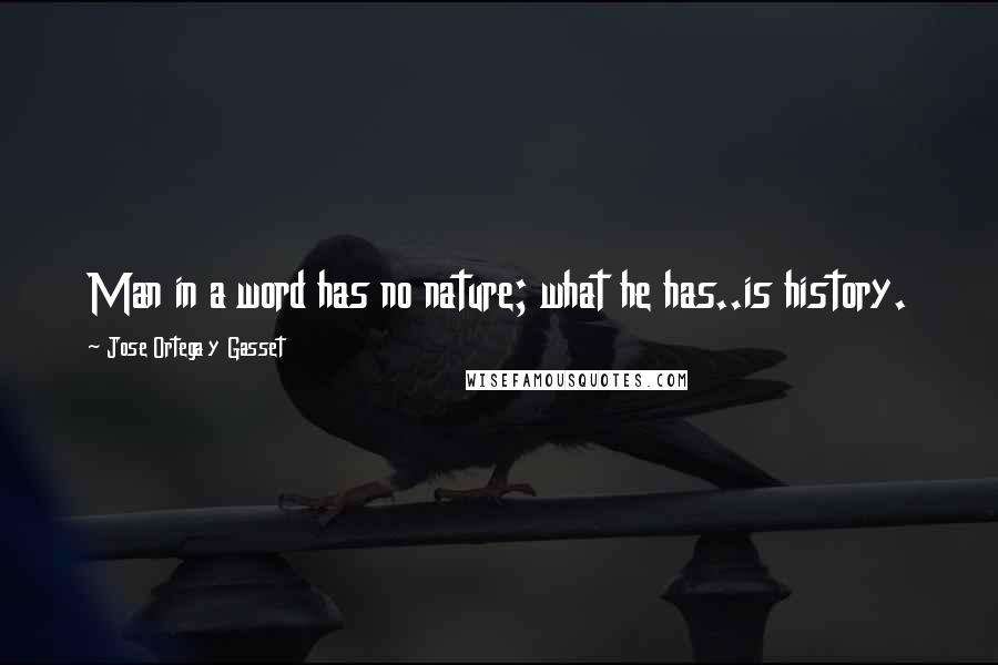 Jose Ortega Y Gasset quotes: Man in a word has no nature; what he has..is history.