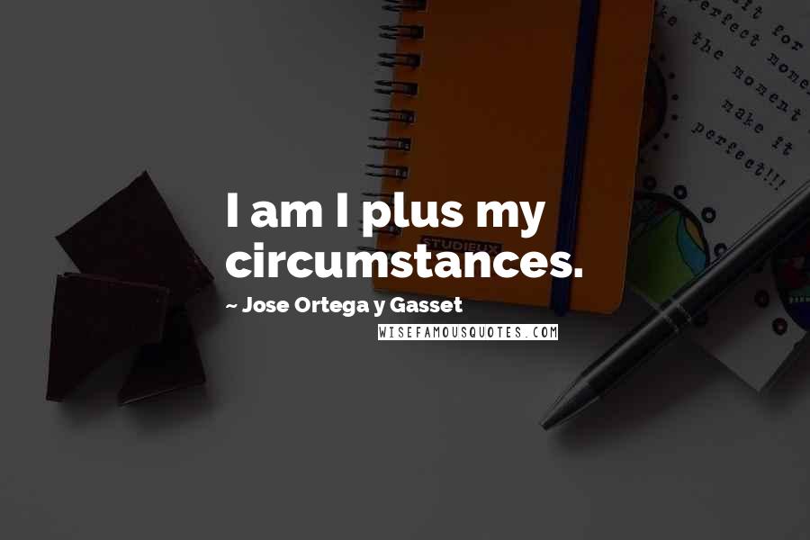 Jose Ortega Y Gasset quotes: I am I plus my circumstances.