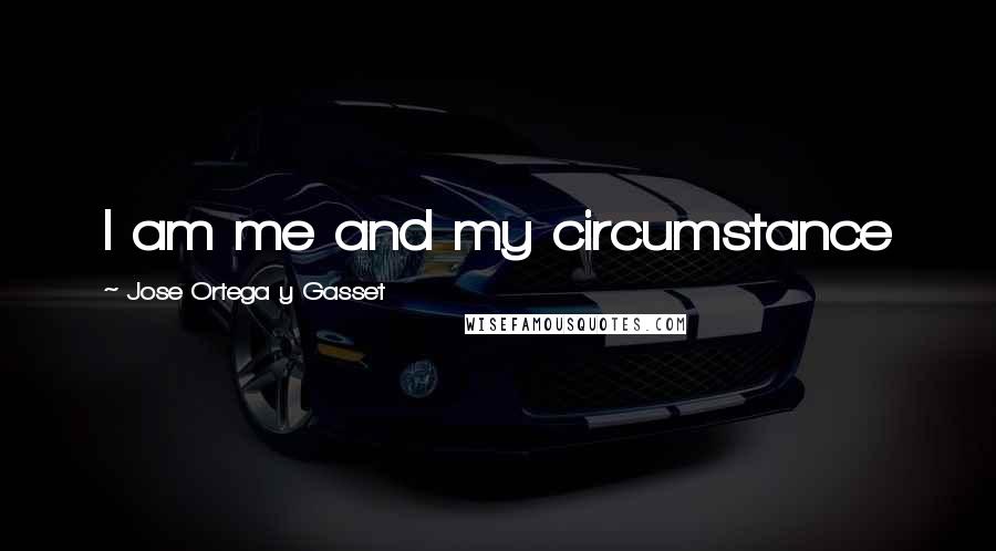 Jose Ortega Y Gasset quotes: I am me and my circumstance