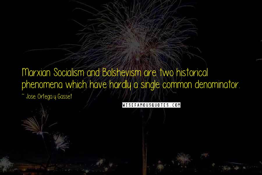 Jose Ortega Y Gasset quotes: Marxian Socialism and Bolshevism are two historical phenomena which have hardly a single common denominator.