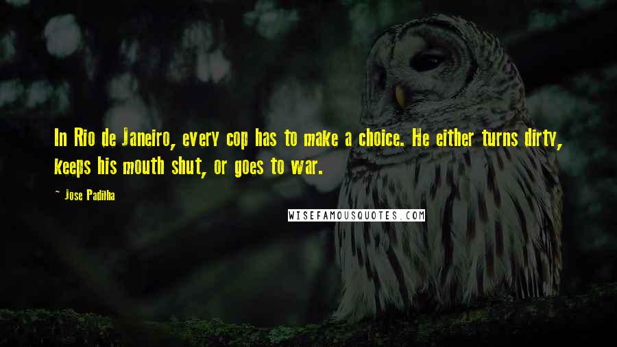 Jose Padilha quotes: In Rio de Janeiro, every cop has to make a choice. He either turns dirty, keeps his mouth shut, or goes to war.