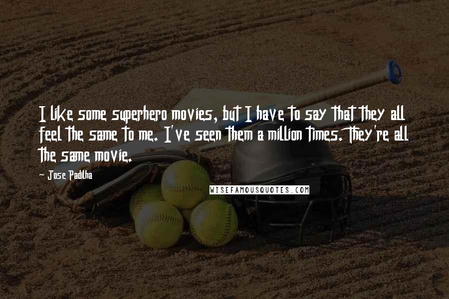 Jose Padilha quotes: I like some superhero movies, but I have to say that they all feel the same to me. I've seen them a million times. They're all the same movie.