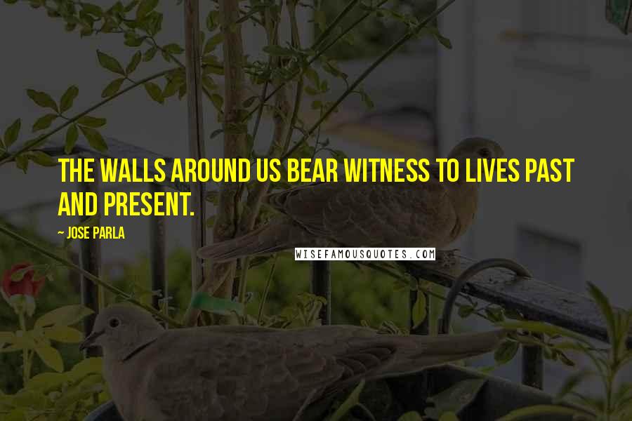 Jose Parla quotes: The walls around us bear witness to lives past and present.