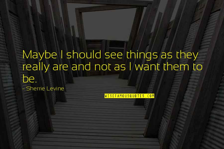 Jose Pedro Varela Quotes By Sherrie Levine: Maybe I should see things as they really