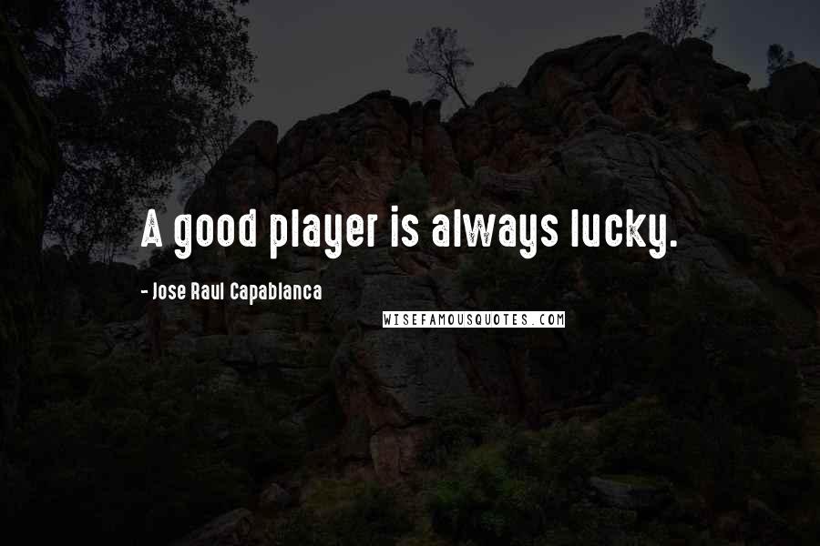 Jose Raul Capablanca quotes: A good player is always lucky.