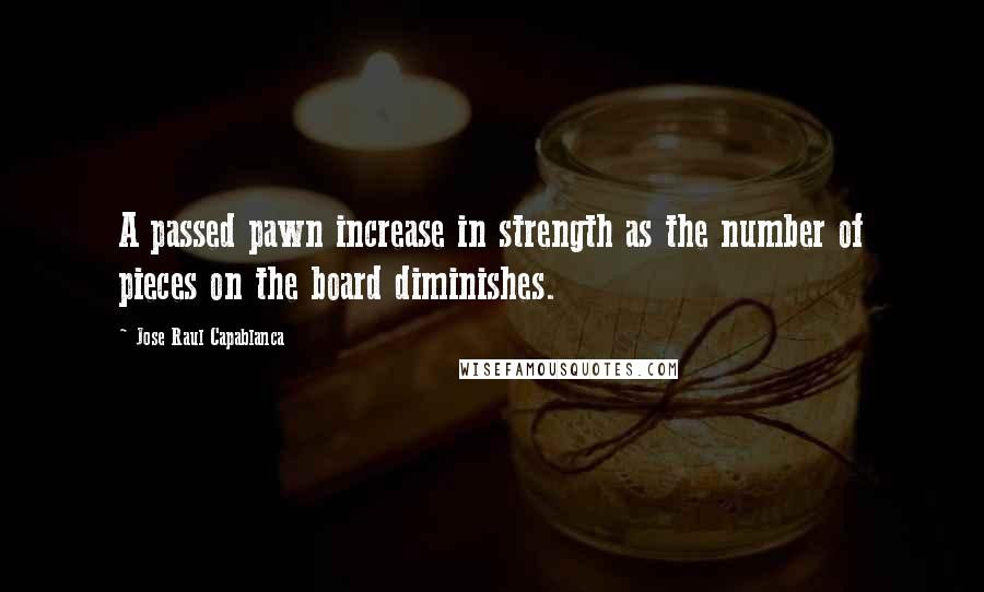 Jose Raul Capablanca quotes: A passed pawn increase in strength as the number of pieces on the board diminishes.