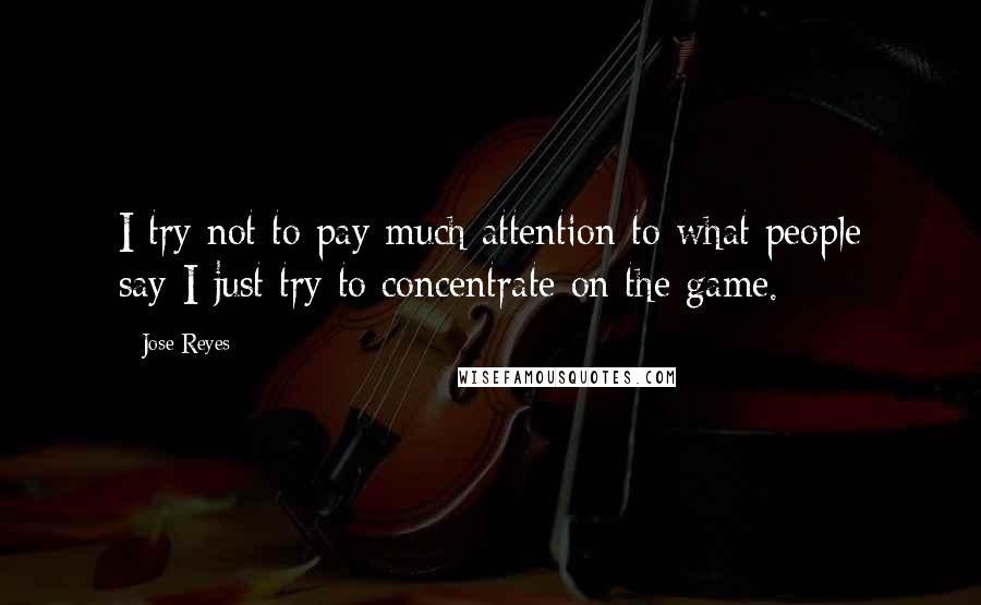 Jose Reyes quotes: I try not to pay much attention to what people say-I just try to concentrate on the game.