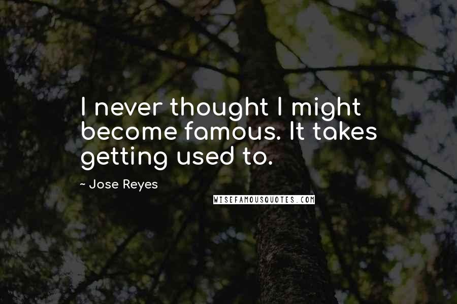 Jose Reyes quotes: I never thought I might become famous. It takes getting used to.