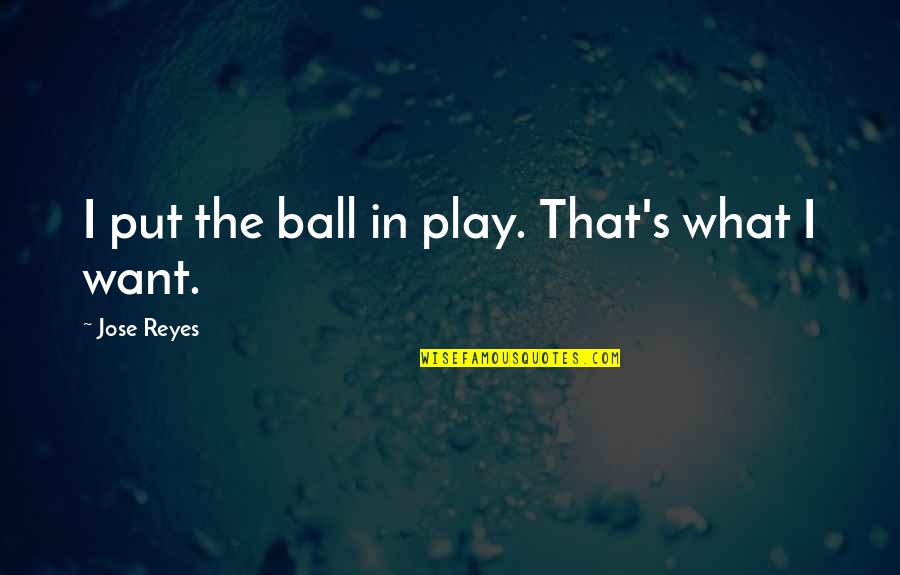 Jose Reyes Quotes By Jose Reyes: I put the ball in play. That's what
