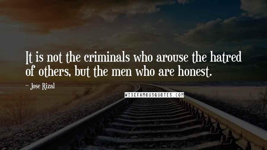 Jose Rizal quotes: It is not the criminals who arouse the hatred of others, but the men who are honest.