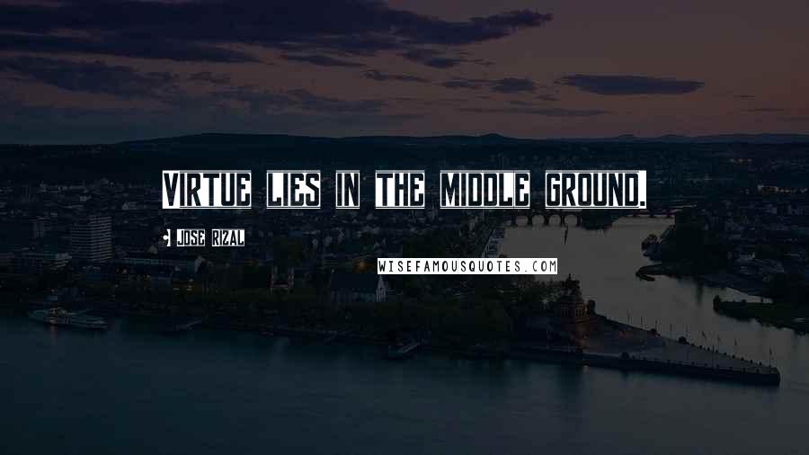 Jose Rizal quotes: Virtue lies in the middle ground.