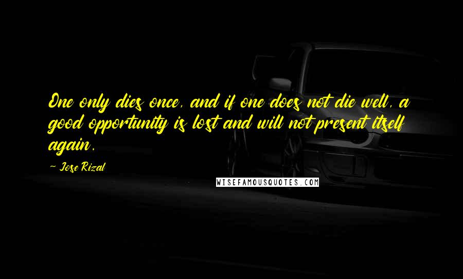 Jose Rizal quotes: One only dies once, and if one does not die well, a good opportunity is lost and will not present itself again.