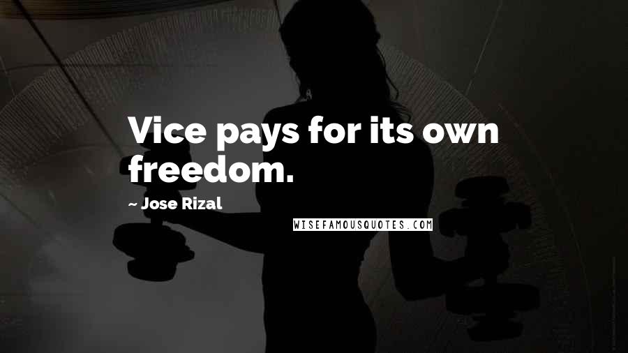 Jose Rizal quotes: Vice pays for its own freedom.