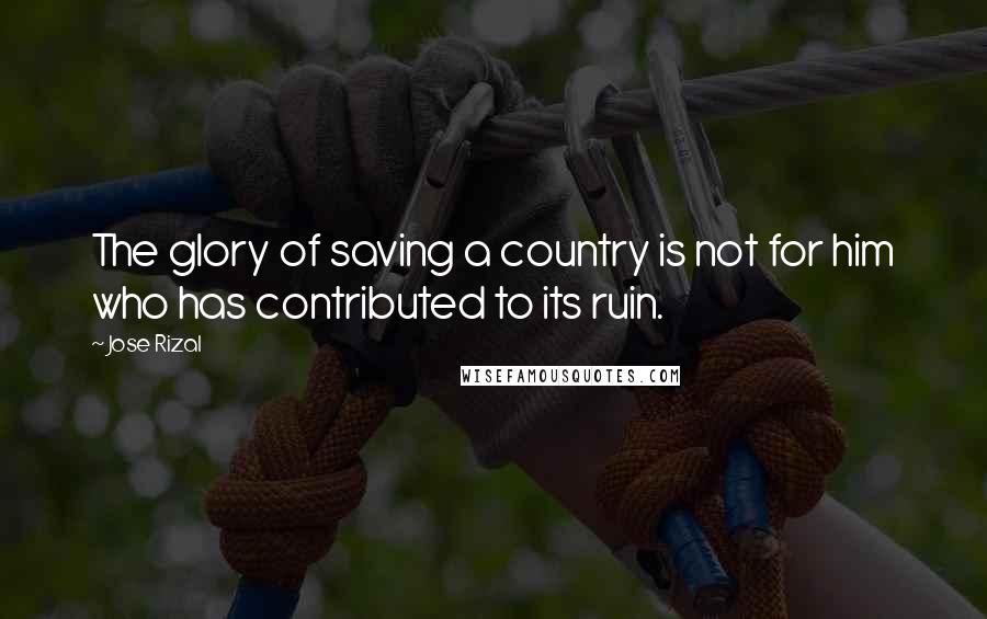 Jose Rizal quotes: The glory of saving a country is not for him who has contributed to its ruin.