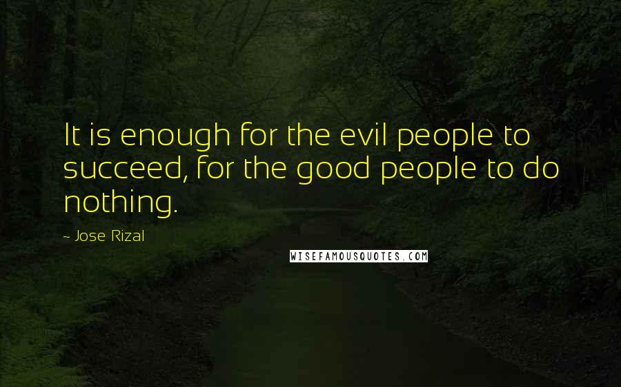 Jose Rizal quotes: It is enough for the evil people to succeed, for the good people to do nothing.