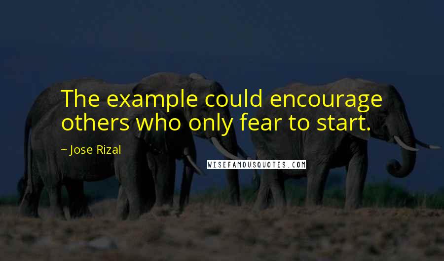 Jose Rizal quotes: The example could encourage others who only fear to start.