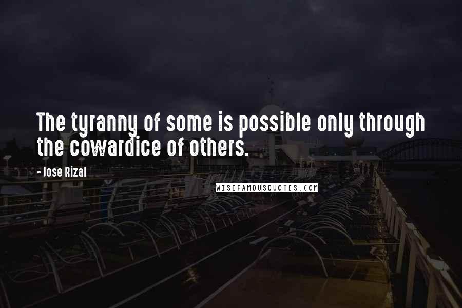 Jose Rizal quotes: The tyranny of some is possible only through the cowardice of others.