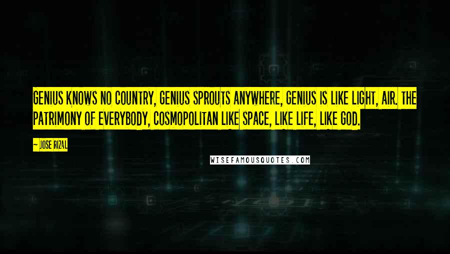 Jose Rizal quotes: Genius knows no country, genius sprouts anywhere, genius is like light, air. the patrimony of everybody, cosmopolitan like space, like life, like God.