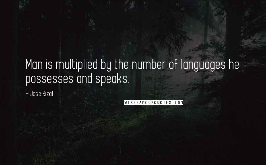 Jose Rizal quotes: Man is multiplied by the number of languages he possesses and speaks.