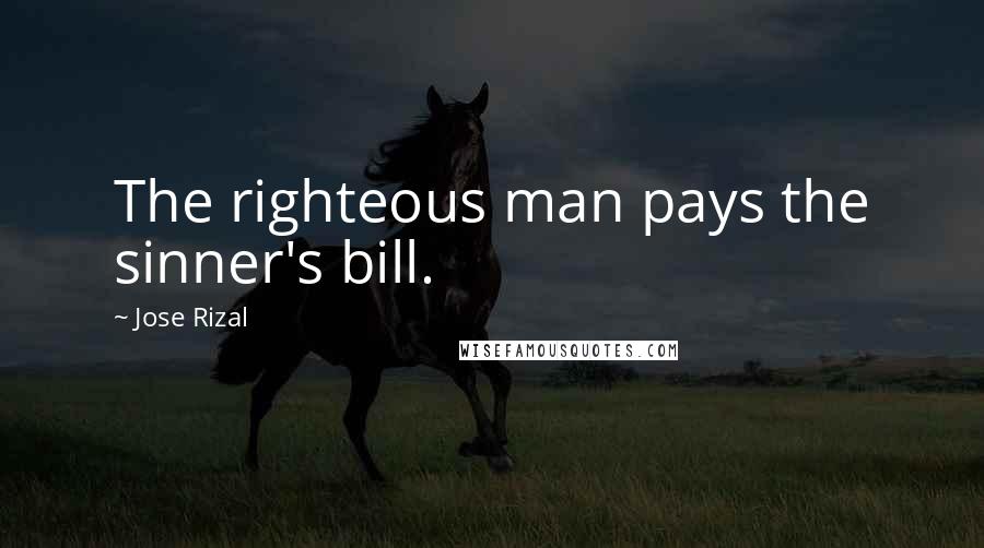 Jose Rizal quotes: The righteous man pays the sinner's bill.