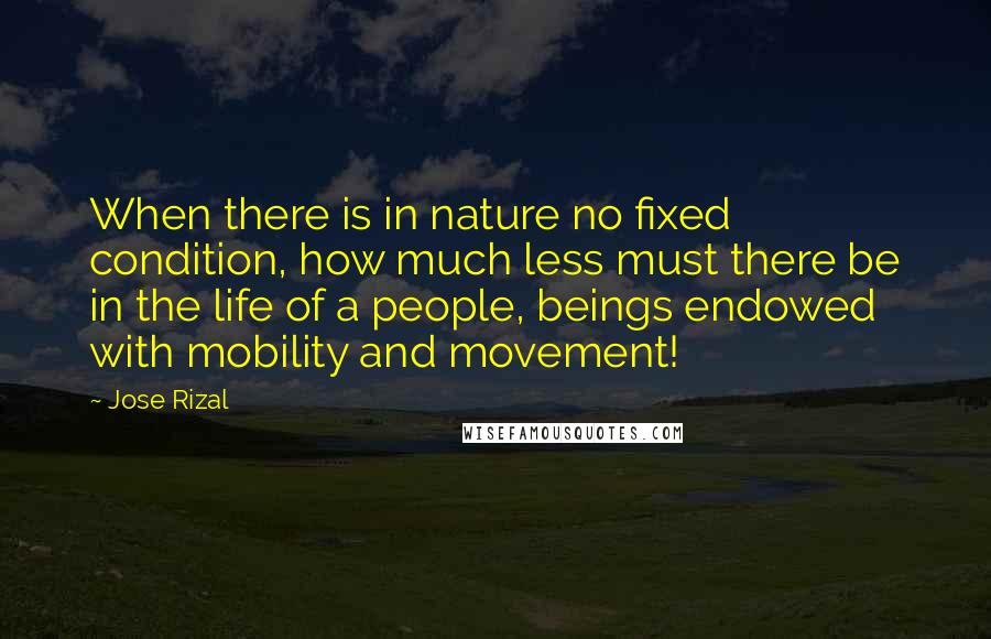 Jose Rizal quotes: When there is in nature no fixed condition, how much less must there be in the life of a people, beings endowed with mobility and movement!