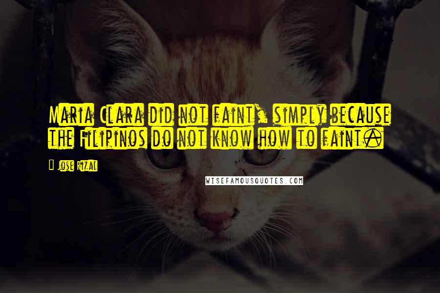Jose Rizal quotes: Maria Clara did not faint, simply because the Filipinos do not know how to faint.