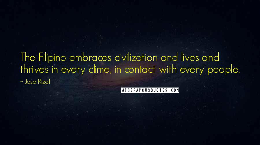 Jose Rizal quotes: The Filipino embraces civilization and lives and thrives in every clime, in contact with every people.