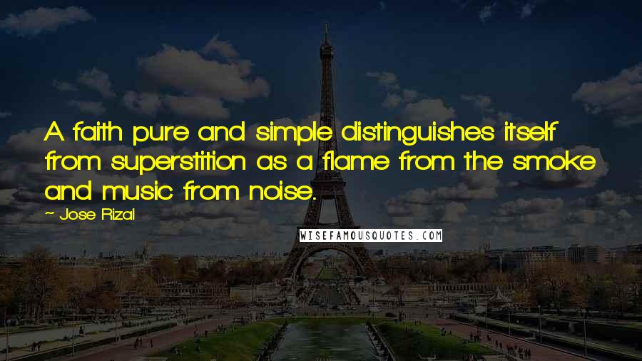 Jose Rizal quotes: A faith pure and simple distinguishes itself from superstition as a flame from the smoke and music from noise.