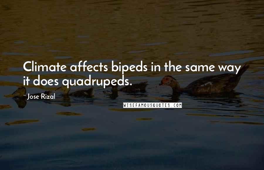 Jose Rizal quotes: Climate affects bipeds in the same way it does quadrupeds.