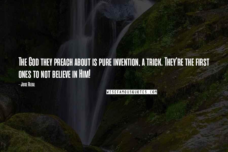 Jose Rizal quotes: The God they preach about is pure invention, a trick. They're the first ones to not believe in Him!