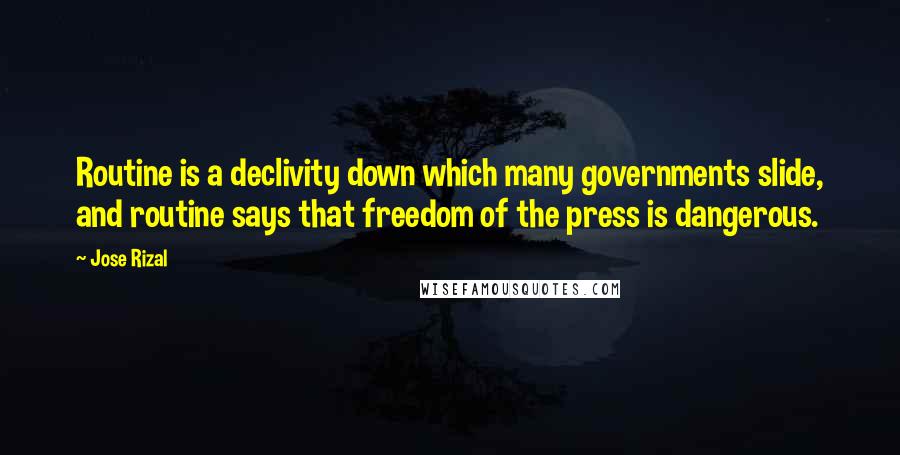 Jose Rizal quotes: Routine is a declivity down which many governments slide, and routine says that freedom of the press is dangerous.