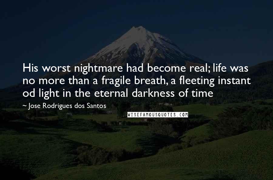 Jose Rodrigues Dos Santos quotes: His worst nightmare had become real; life was no more than a fragile breath, a fleeting instant od light in the eternal darkness of time