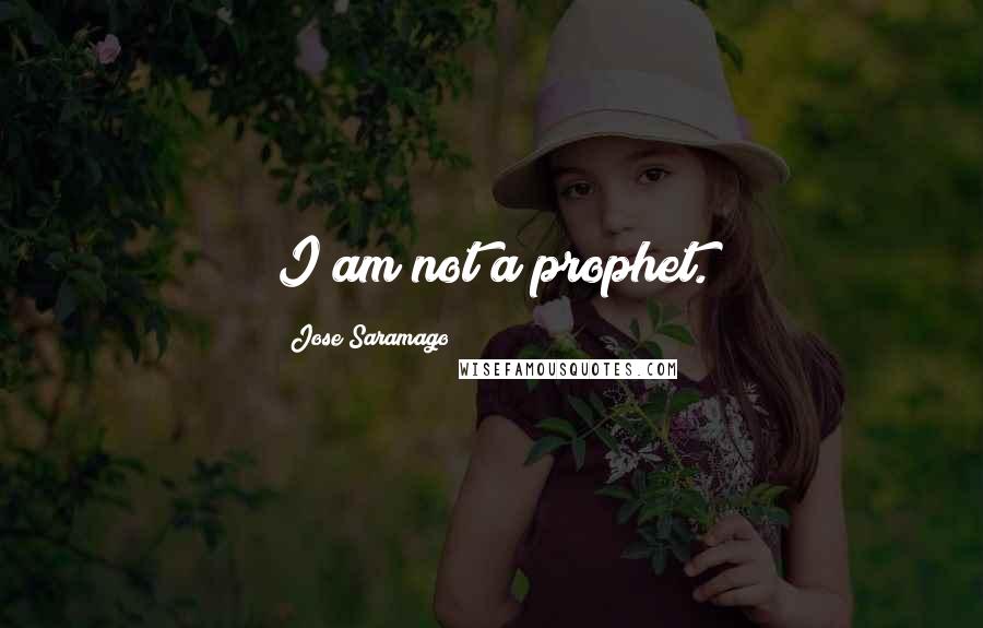 Jose Saramago quotes: I am not a prophet.