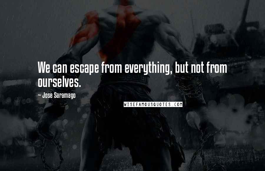 Jose Saramago quotes: We can escape from everything, but not from ourselves.
