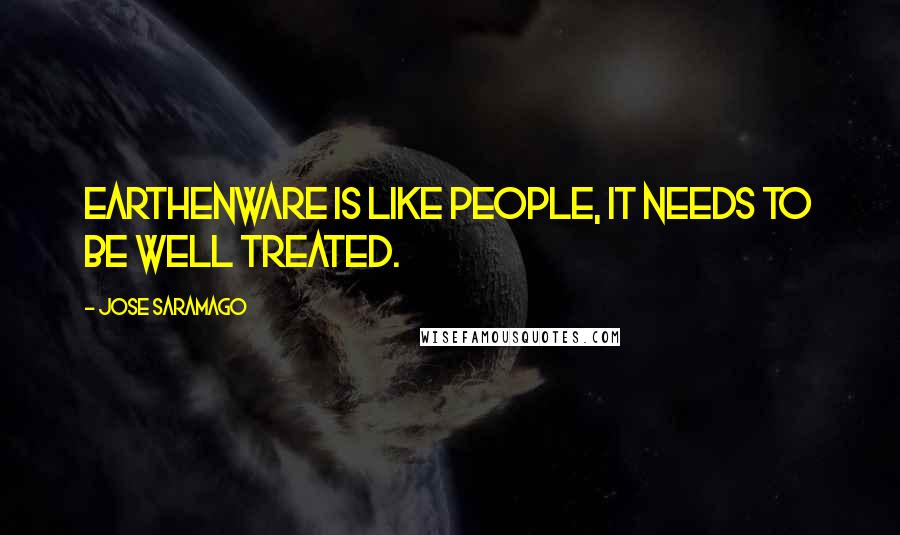 Jose Saramago quotes: Earthenware is like people, it needs to be well treated.