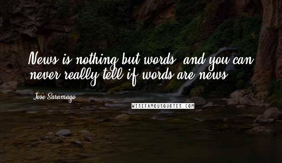 Jose Saramago quotes: News is nothing but words, and you can never really tell if words are news.
