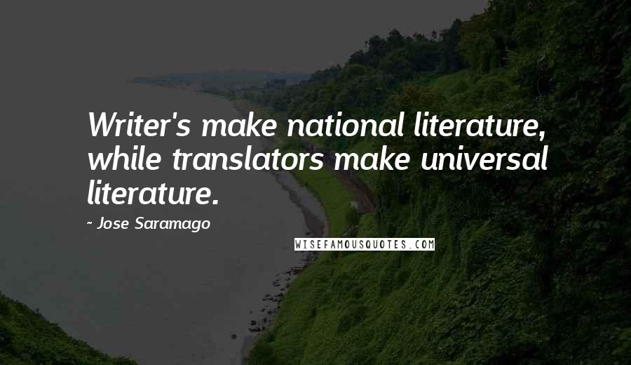 Jose Saramago quotes: Writer's make national literature, while translators make universal literature.