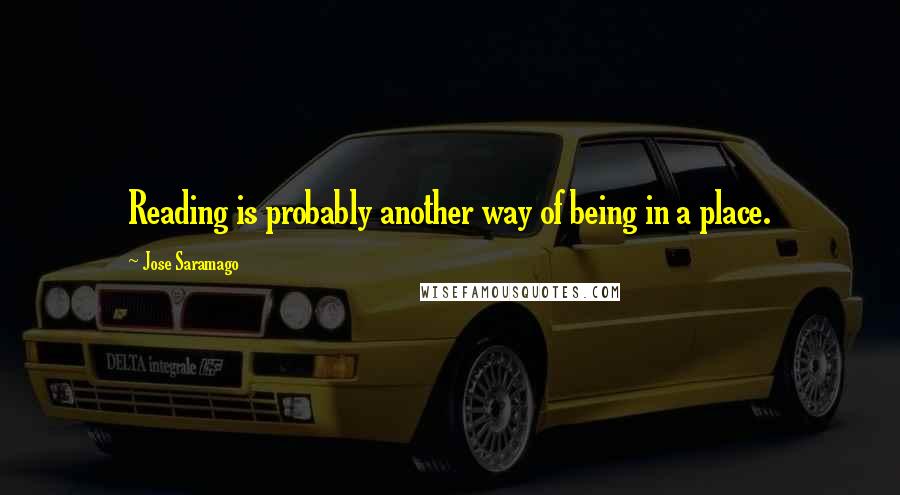 Jose Saramago quotes: Reading is probably another way of being in a place.