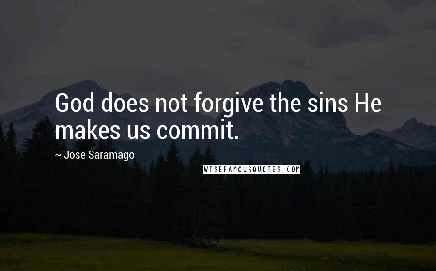 Jose Saramago quotes: God does not forgive the sins He makes us commit.