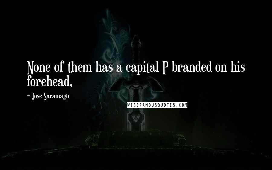 Jose Saramago quotes: None of them has a capital P branded on his forehead,