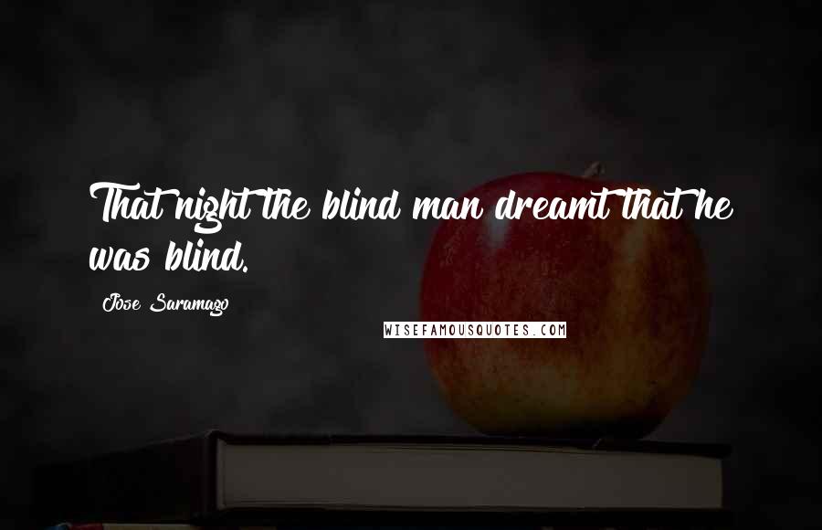 Jose Saramago quotes: That night the blind man dreamt that he was blind.