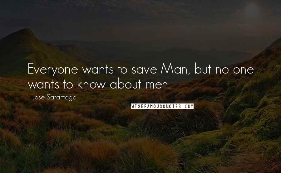Jose Saramago quotes: Everyone wants to save Man, but no one wants to know about men.