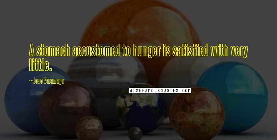 Jose Saramago quotes: A stomach accustomed to hunger is satisfied with very little.