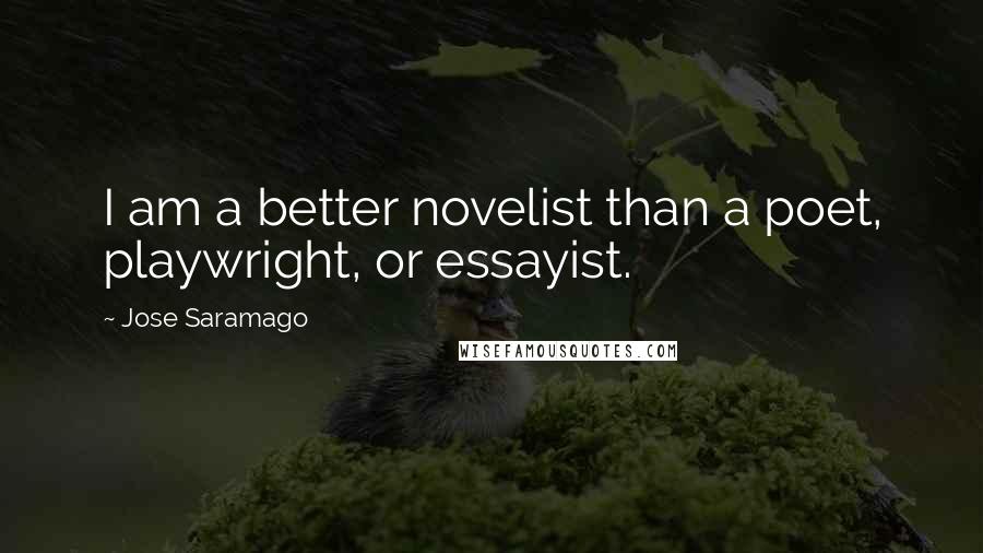 Jose Saramago quotes: I am a better novelist than a poet, playwright, or essayist.