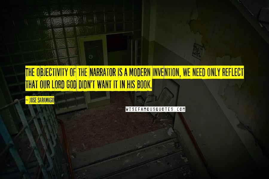 Jose Saramago quotes: The objectivity of the narrator is a modern invention, we need only reflect that our Lord God didn't want it in his book.