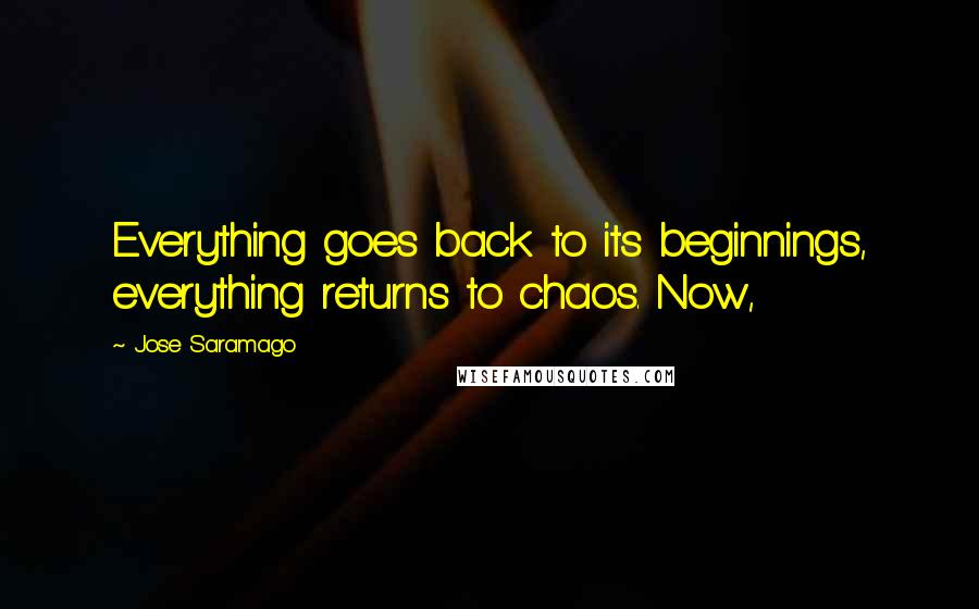 Jose Saramago quotes: Everything goes back to its beginnings, everything returns to chaos. Now,