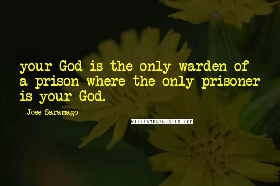 Jose Saramago quotes: your God is the only warden of a prison where the only prisoner is your God.