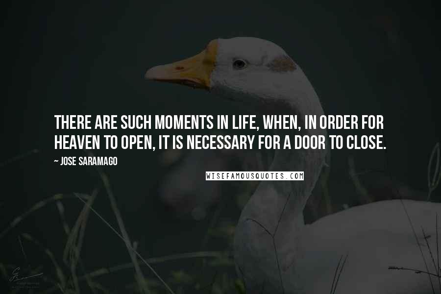 Jose Saramago quotes: There are such moments in life, when, in order for heaven to open, it is necessary for a door to close.