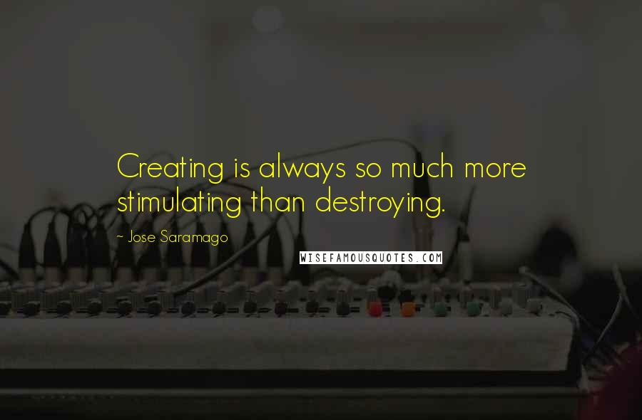 Jose Saramago quotes: Creating is always so much more stimulating than destroying.